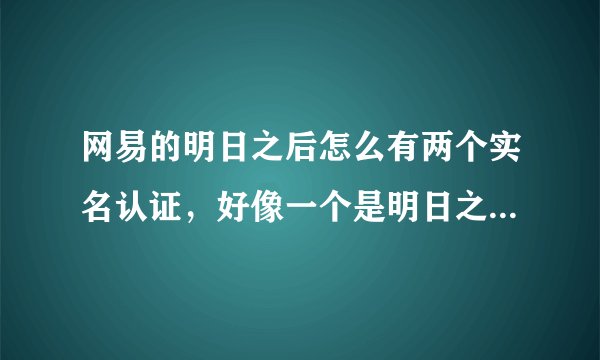 网易的明日之后怎么有两个实名认证，好像一个是明日之后的，另一个是网易账号的？