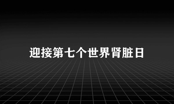迎接第七个世界肾脏日