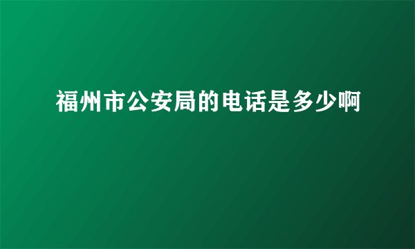 福州市公安局的电话是多少啊