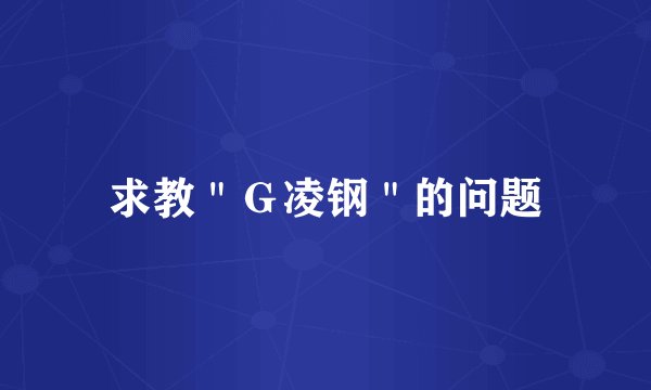 求教＂Ｇ凌钢＂的问题