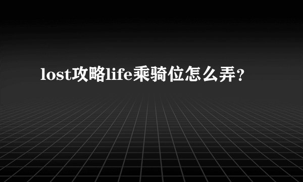 lost攻略life乘骑位怎么弄？