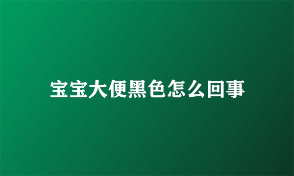 宝宝大便黑色怎么回事