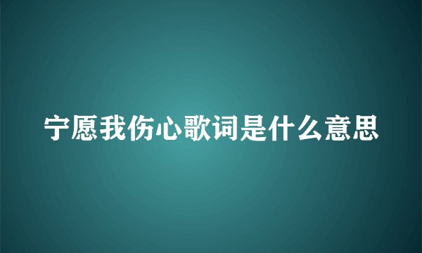 宁愿我伤心歌词是什么意思