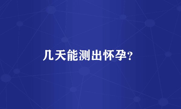 几天能测出怀孕？