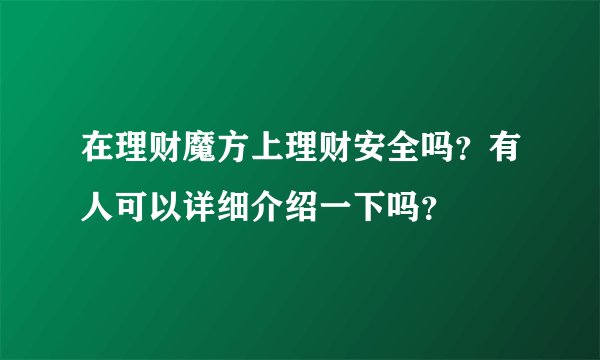 在理财魔方上理财安全吗？有人可以详细介绍一下吗？