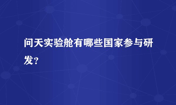 问天实验舱有哪些国家参与研发？