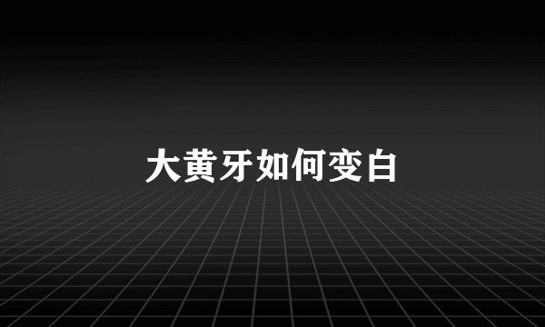 大黄牙如何变白
