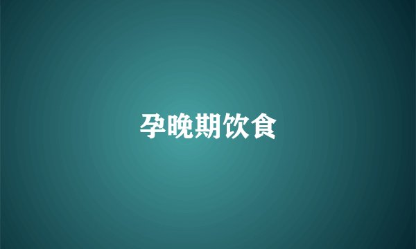 孕晚期饮食