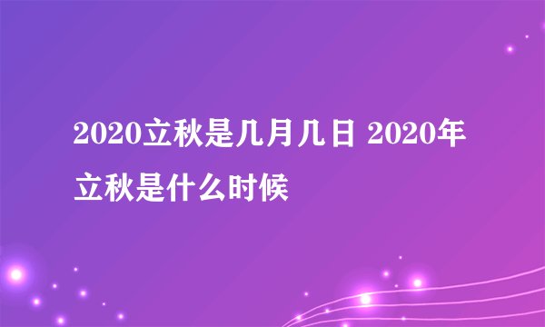 2020立秋是几月几日 2020年立秋是什么时候