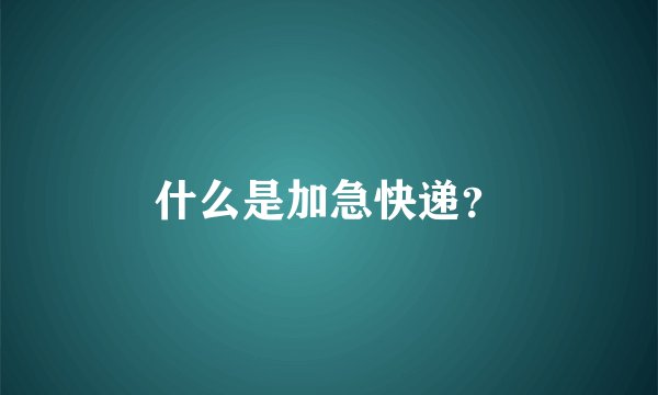 什么是加急快递？