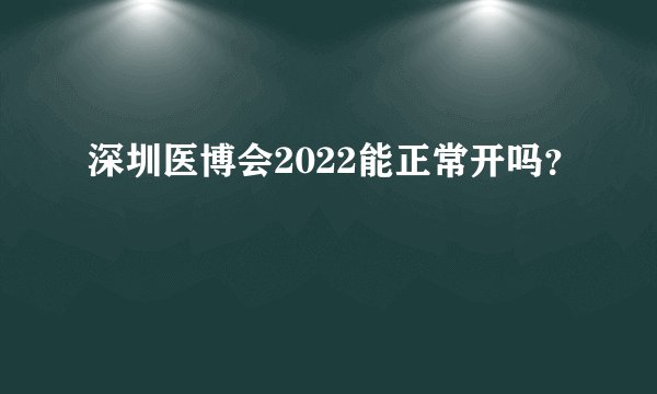 深圳医博会2022能正常开吗？