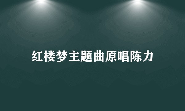 红楼梦主题曲原唱陈力