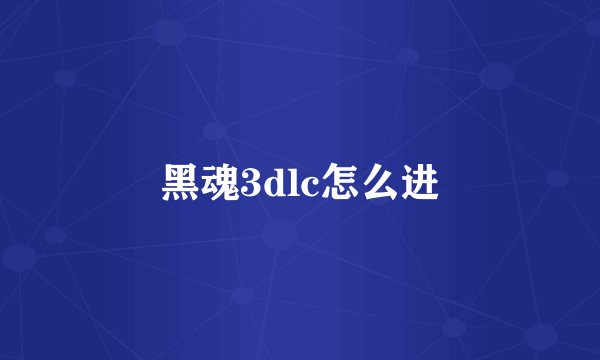 黑魂3dlc怎么进