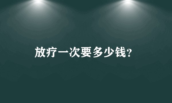 放疗一次要多少钱？
