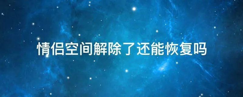 情侣空间解除了还能恢复吗