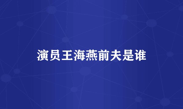 演员王海燕前夫是谁