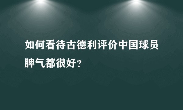 如何看待古德利评价中国球员脾气都很好？