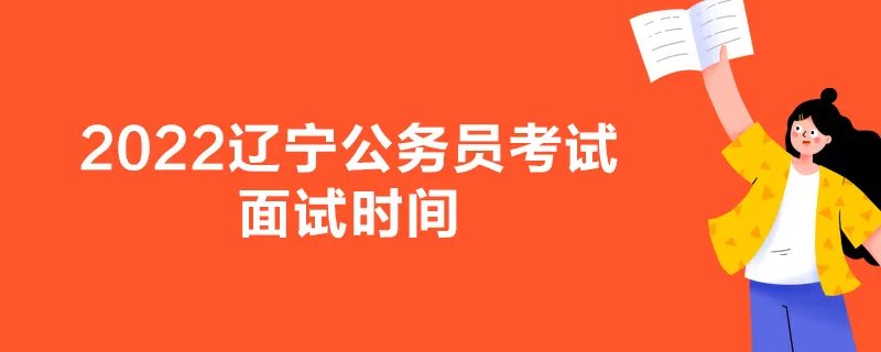 2022辽宁公务员考试面试时间