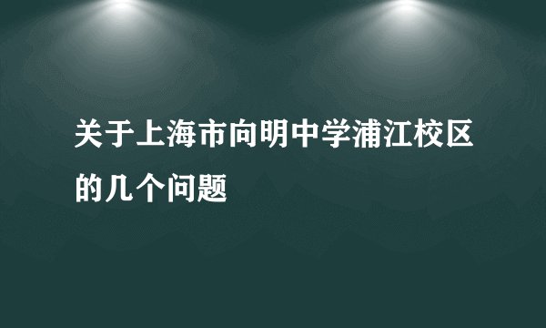 关于上海市向明中学浦江校区的几个问题