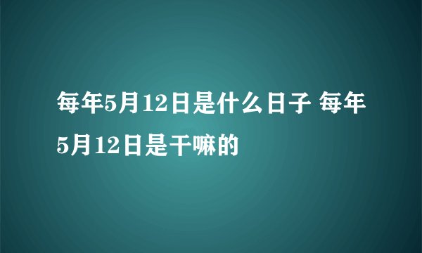 每年5月12日是什么日子 每年5月12日是干嘛的