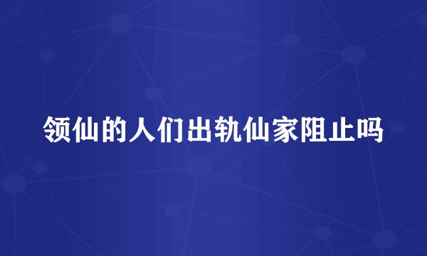 领仙的人们出轨仙家阻止吗