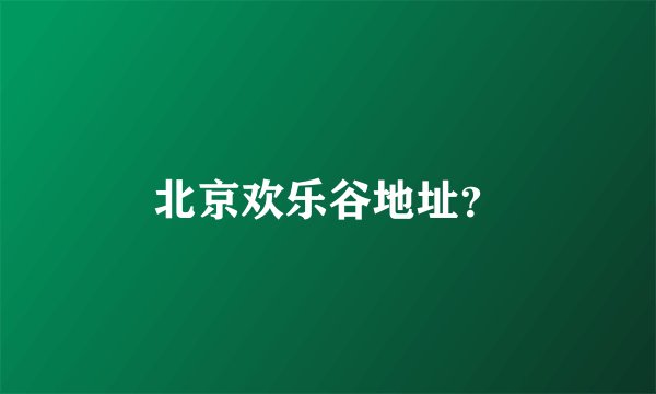 北京欢乐谷地址？
