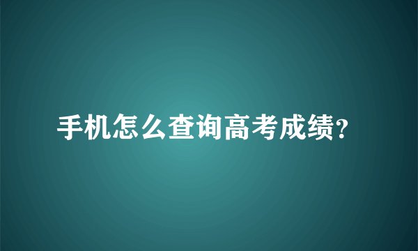 手机怎么查询高考成绩？