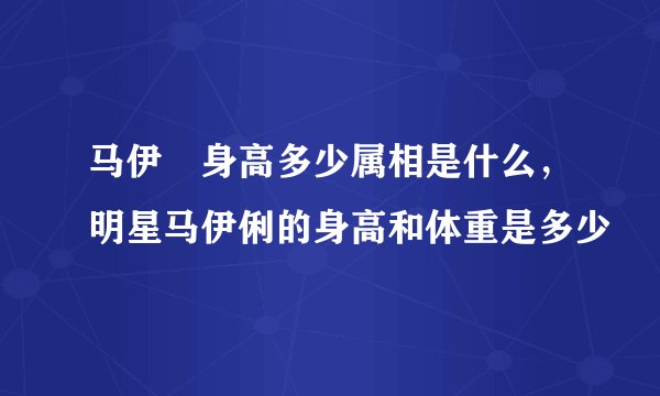 马伊琍身高多少属相是什么，明星马伊俐的身高和体重是多少