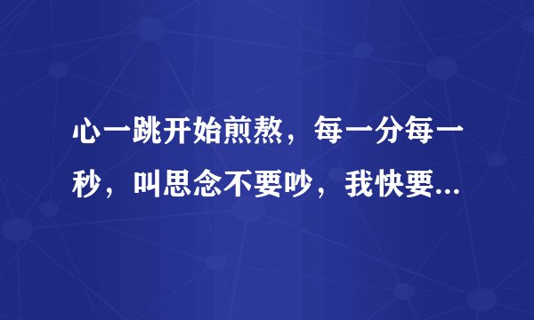 心一跳开始煎熬，每一分每一秒，叫思念不要吵，我快要跟寂寞再和好，什么意思？