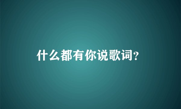 什么都有你说歌词？
