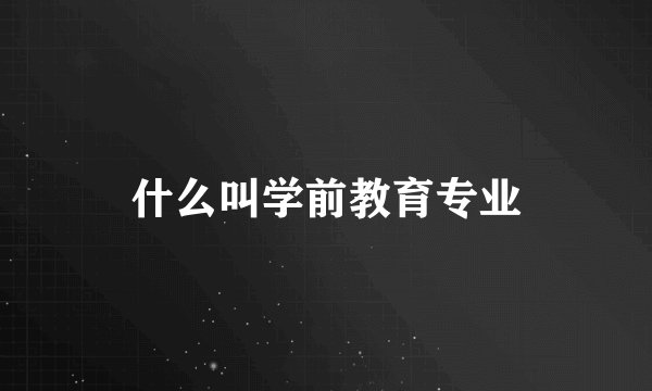 什么叫学前教育专业