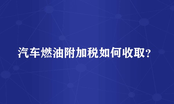 汽车燃油附加税如何收取？