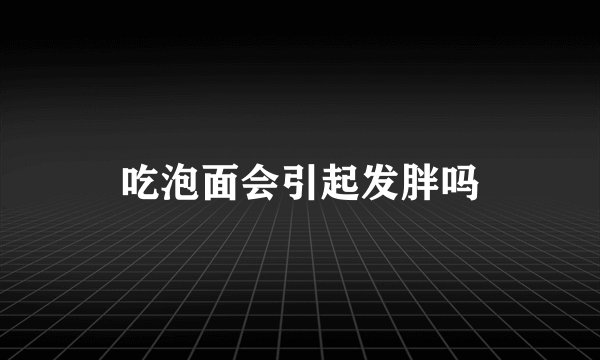 吃泡面会引起发胖吗