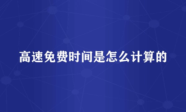 高速免费时间是怎么计算的