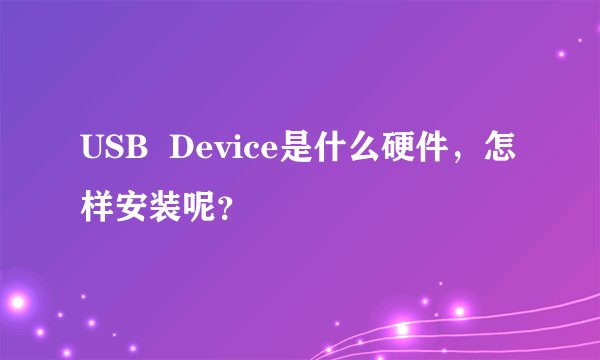 USB  Device是什么硬件，怎样安装呢？