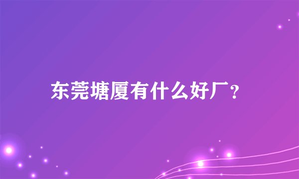 东莞塘厦有什么好厂？