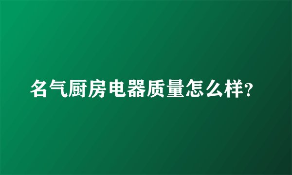 名气厨房电器质量怎么样？