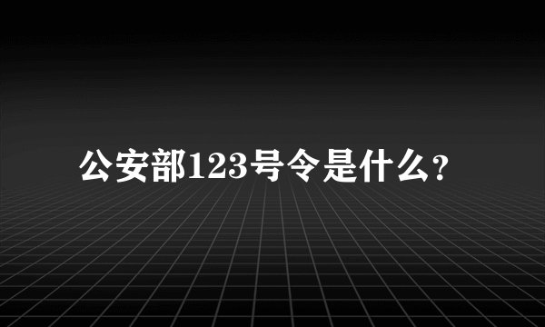 公安部123号令是什么？