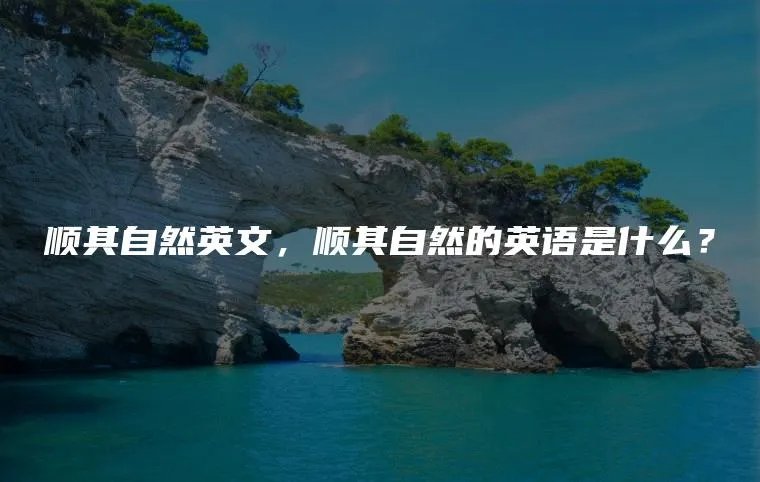 顺其自然英文，顺其自然的英语是什么？