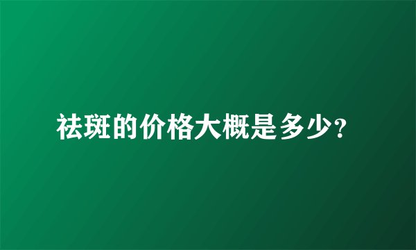 祛斑的价格大概是多少？