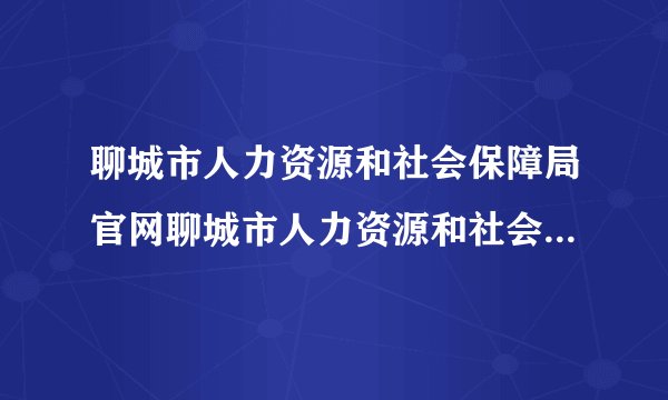 聊城市人力资源和社会保障局官网聊城市人力资源和社会保障局礼拜天上班吗？