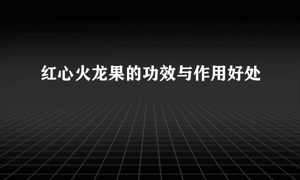 红心火龙果的功效与作用好处