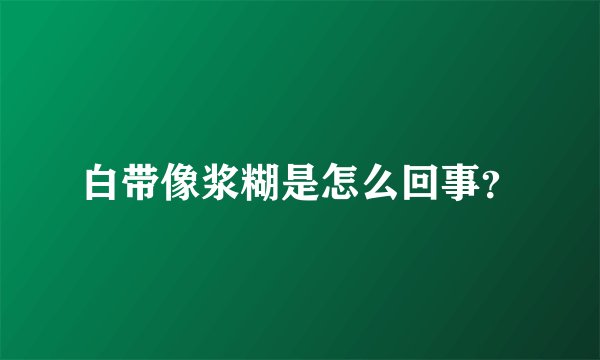 白带像浆糊是怎么回事？