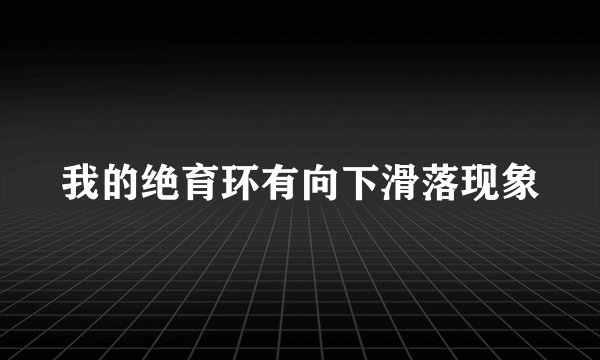 我的绝育环有向下滑落现象