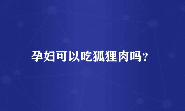 孕妇可以吃狐狸肉吗？