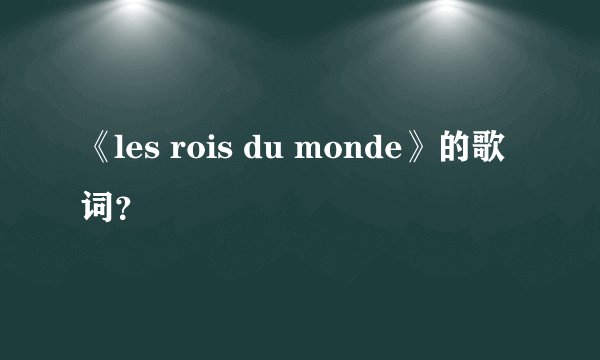 《les rois du monde》的歌词？