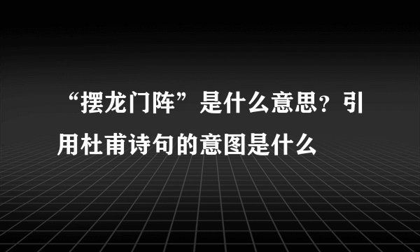 “摆龙门阵”是什么意思？引用杜甫诗句的意图是什么