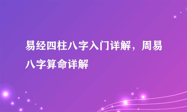 易经四柱八字入门详解，周易八字算命详解
