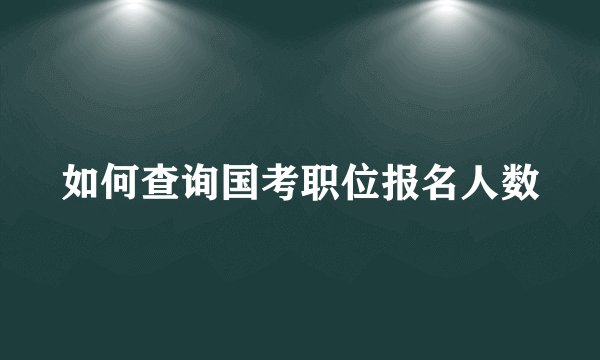 如何查询国考职位报名人数