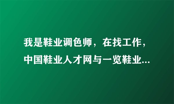 我是鞋业调色师，在找工作，中国鞋业人才网与一览鞋业英才网，哪个网站找工作会好些？